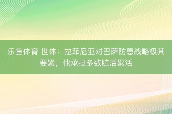 乐鱼体育 世体:拉菲尼亚对巴萨防患战略极其要紧,他承担多数脏活累活