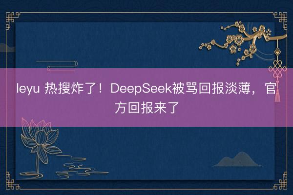 leyu 热搜炸了！DeepSeek被骂回报淡薄，官方回报来了