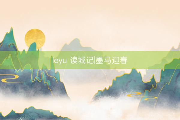 leyu 读城记|墨马迎春