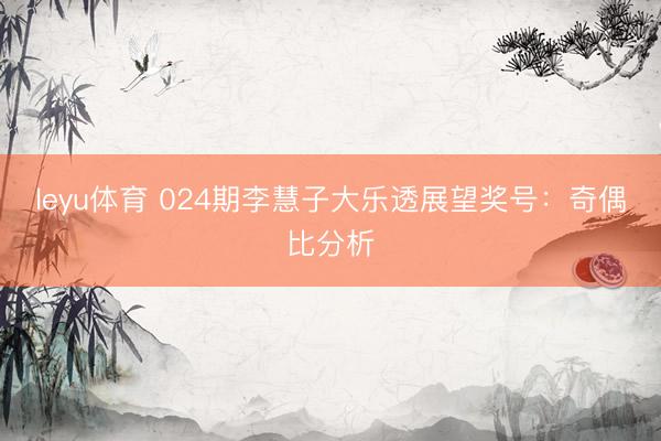 leyu体育 024期李慧子大乐透展望奖号：奇偶比分析